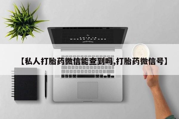 米非司酮哪个网上药店【私人打胎药微信能查到吗,打胎药微信号】