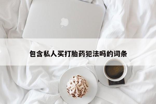 米非司酮哪个网上药店包含私人买打胎药犯法吗的词条