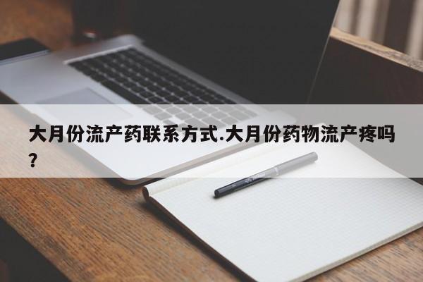 米非司酮哪个网上药店大月份流产药联系方式.大月份药物流产疼吗？