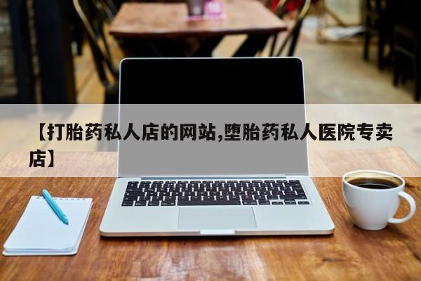 米非司酮哪个网上药店【打胎药私人店的网站,堕胎药私人医院专卖店】