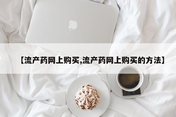 米非司酮哪个网上药店【流产药网上购买,流产药网上购买的方法】