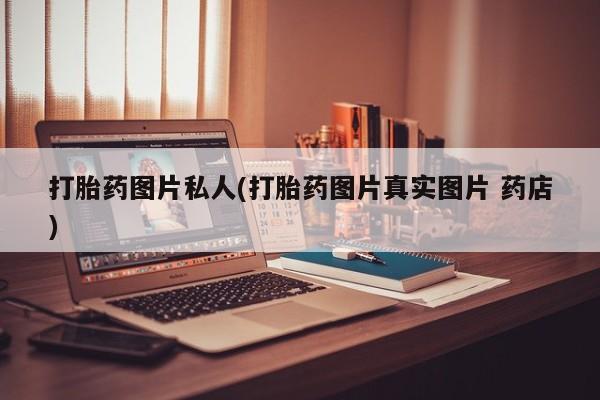 米非司酮哪个网上药店打胎药图片私人(打胎药图片真实图片 药店)