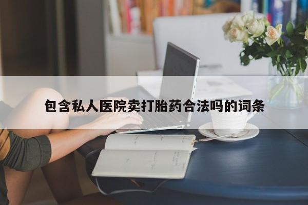 米非司酮哪个网上药店包含私人医院卖打胎药合法吗的词条