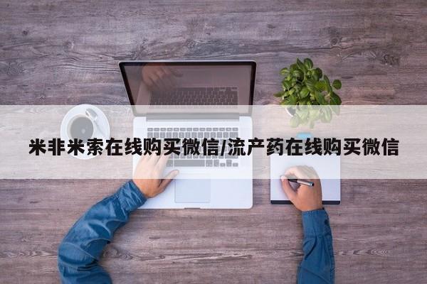 米非司酮哪个网上药店米非米索在线购买微信/流产药在线购买微信