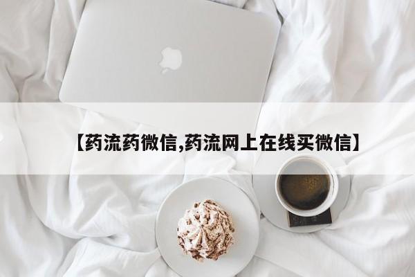 米非司酮哪个网上药店【药流药微信,药流网上在线买微信】