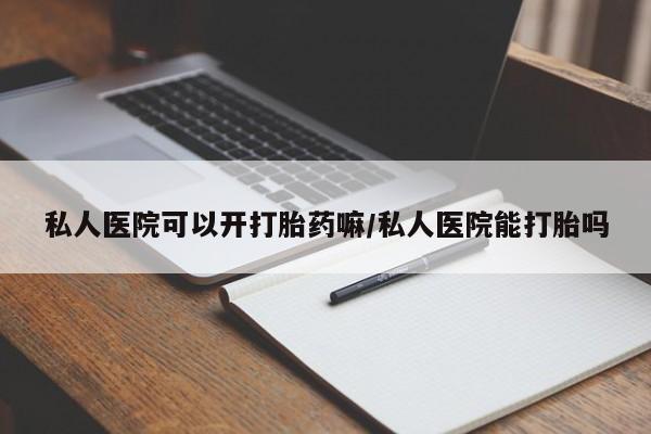 米非司酮哪个网上药店私人医院可以开打胎药嘛/私人医院能打胎吗
