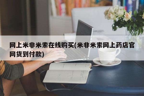 米非司酮哪个网上药店网上米非米索在线购买(米非米索网上药店官网货到付款)