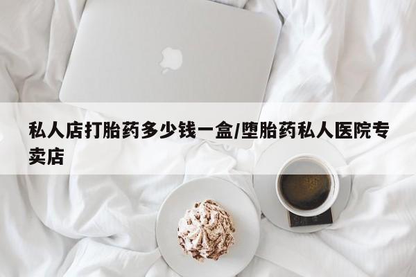 米非司酮哪个网上药店私人店打胎药多少钱一盒/堕胎药私人医院专卖店