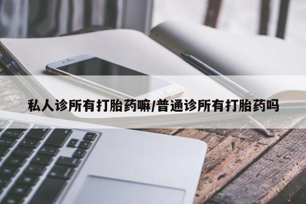 米非司酮哪个网上药店私人诊所有打胎药嘛/普通诊所有打胎药吗
