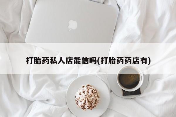 米非司酮哪个网上药店打胎药私人店能信吗(打胎药药店有)