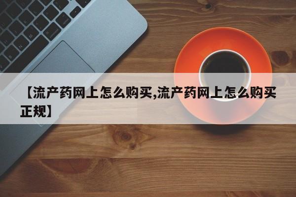 米非司酮哪个网上药店【流产药网上怎么购买,流产药网上怎么购买正规】