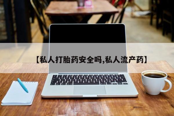 米非司酮哪个网上药店【私人打胎药安全吗,私人流产药】
