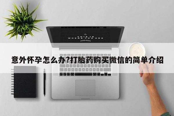 米非司酮哪个网上药店意外怀孕怎么办?打胎药购买微信的简单介绍
