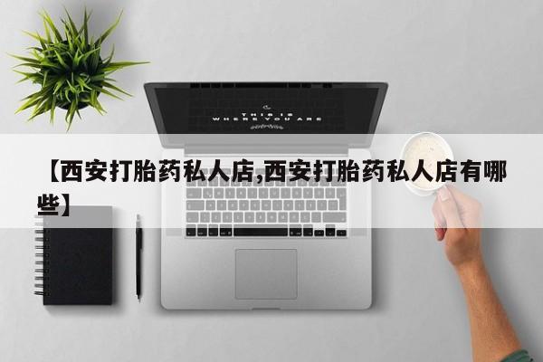 米非司酮哪个网上药店【西安打胎药私人店,西安打胎药私人店有哪些】