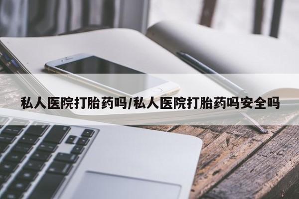 米非司酮哪个网上药店私人医院打胎药吗/私人医院打胎药吗安全吗
