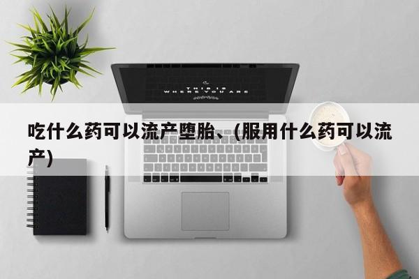 米非司酮哪个网上药店吃什么药可以流产堕胎、(服用什么药可以流产)