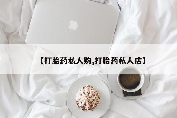 米非司酮哪个网上药店【打胎药私人购,打胎药私人店】