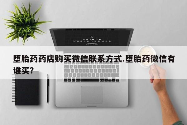 米非司酮哪个网上药店堕胎药药店购买微信联系方式.堕胎药微信有谁买？