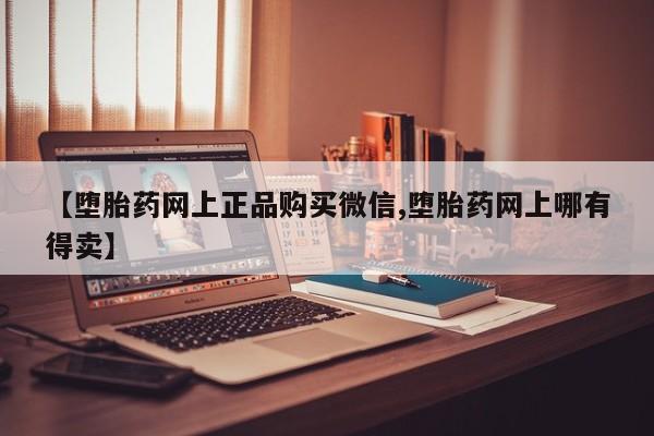 米非司酮哪个网上药店【堕胎药网上正品购买微信,堕胎药网上哪有得卖】