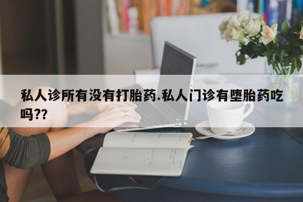 米非司酮哪个网上药店私人诊所有没有打胎药.私人门诊有堕胎药吃吗?？