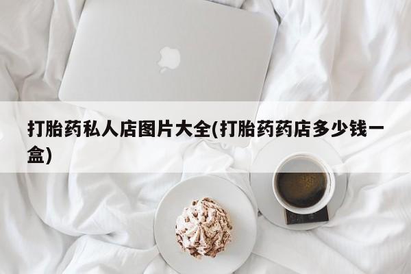 米非司酮哪个网上药店打胎药私人店图片大全(打胎药药店多少钱一盒)