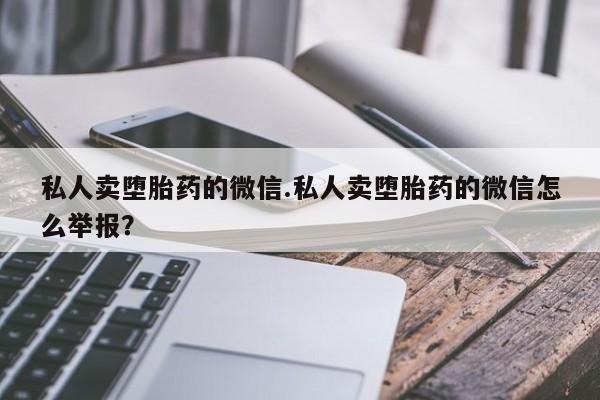 米非司酮哪个网上药店私人卖堕胎药的微信.私人卖堕胎药的微信怎么举报？